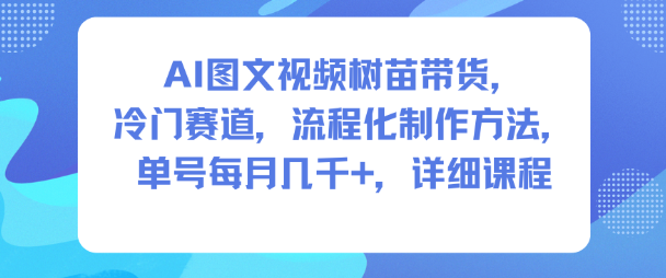 AI图文视频树苗带货，冷门赛道，流程化制作方法，单号每月几K，详细课程-Ai创业网