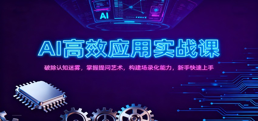 AI高效应用实战课：破除认知迷雾，掌握提问艺术， 构建场录化能力，新手快速上手-Ai创业网