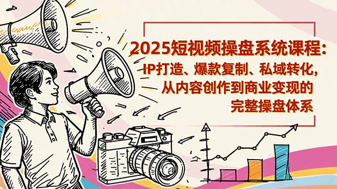 2025短视频操盘线下课程：IP打造、爆款复制、私域转化，从内容创作到商业变现的完整操盘体系-Ai创业网