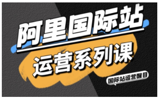 阿里国际站运营系列课，涵盖精准引流、直通车与全站推实战SOP，搭配AI效率工具包与高阶增长玩法(更新)-Ai创业网