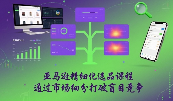 亚马逊精细化选品课程，通过市场细分打破盲目竞争-Ai创业网