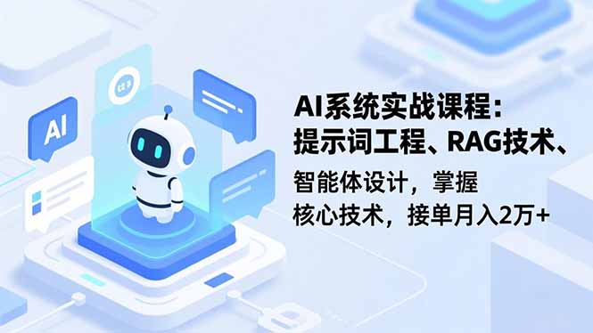 AI系统实战课程，提示词工程、RAG技术、智能体设计，掌握核心技术，接单月入2万+-Ai创业网