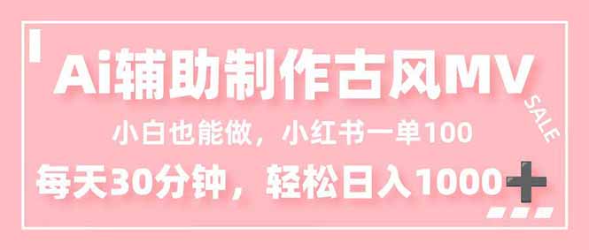 小白也能做！AI辅助制作古风MV，小红薯一单100，每天30分钟轻松日入1000+-Ai创业网