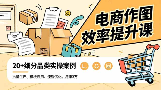 电商作图效率提升课，批量生产、模板应用、流程优化，20+细分品类实操案例，月赚3万-Ai创业网