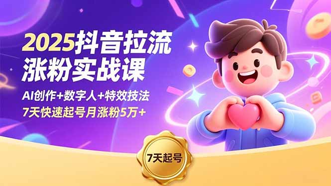2025抖音拉流涨粉实战课，AI创作+数字人+特效技法，7天快速起号月涨粉5万+-Ai创业网