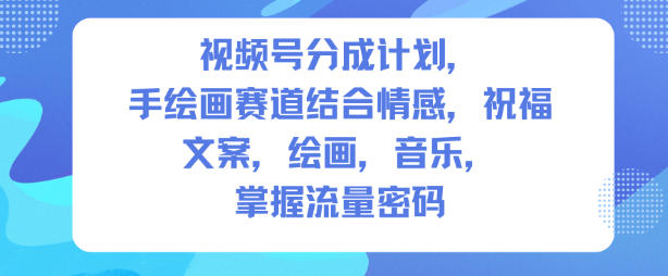 视频号分成计划，人生感悟手绘画赛道，文案，绘画，音乐，掌握流量密码-Ai创业网