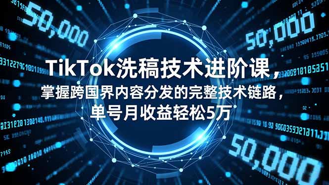 TikTok洗稿技术进阶课，掌握跨国界内容分发的完整技术链路，单号月收益轻松5万-Ai创业网