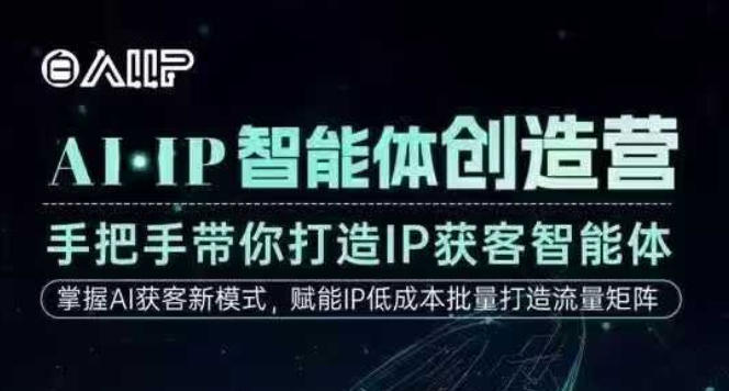 AI·IP智能体创造营，手把手带你打造IP获客智能体，高成交创始人IP课-Ai创业网