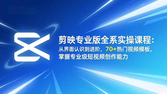 剪映专业版全系实操课程：从界面认识到进阶，70+热门视频模板，掌握专业级短视频创作能力-Ai创业网