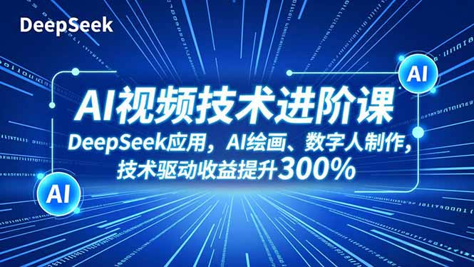 AI视频技术进阶课，DeepSeek应用、AI绘画、数字人制作，技术驱动收益提升300%-Ai创业网