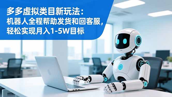 多多虚拟类目新玩法：机器人全程帮助发货和回客服，轻松实现月入1-5W目标-Ai创业网