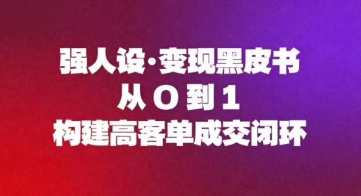 强人设变现黑皮书：从0到1构建高客单成交闭环-Ai创业网