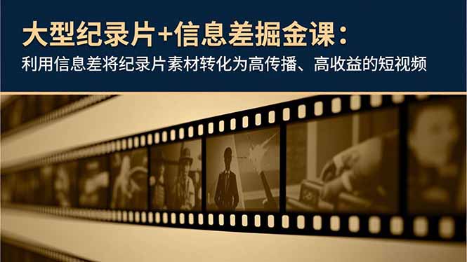 大型纪录片+信息差掘金课：利用信息差将纪录片素材转化为高传播、高收益的短视频-Ai创业网