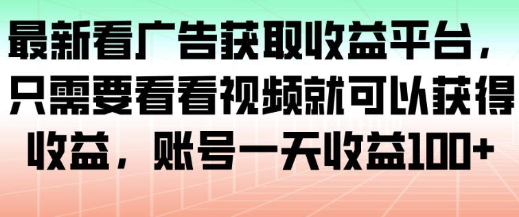 最新看广告获取收益平台，只需要看看视频就可以获得收益，账号一天收益100+-Ai创业网