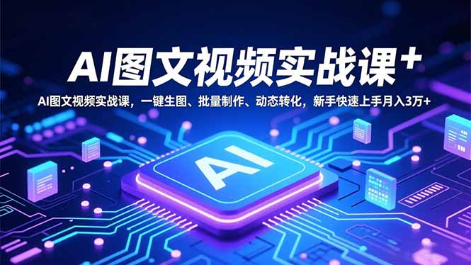 AI图文视频实战课，一键生图、批量制作、动态转化，新手快速上手月入3万+-Ai创业网