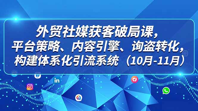 外贸 社媒获客破局课，平台策略、内容引擎、询盘转化，构建体系化引流系统(10月-11月-Ai创业网