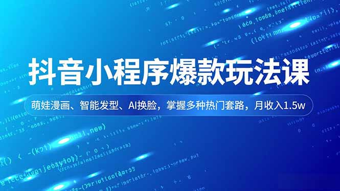 抖音小程序爆款玩法课，萌娃漫画、智能发型、AI换脸，掌握多种热门套路，月收入1.5w-Ai创业网