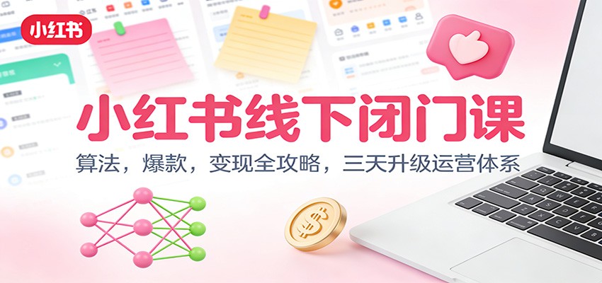 小红书线下闭门课：算法，爆款，变现全攻略，三天升级运营体系-Ai创业网