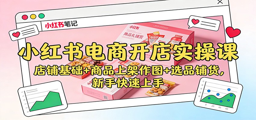 小红书电商开店实操课：店铺基础+商品上架作图+选品铺货，新手快速上手-Ai创业网