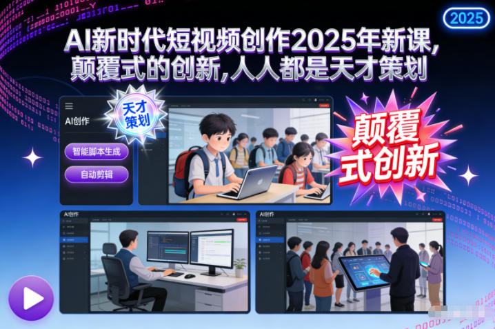 AI新时代短视频创作2025年新课，​颠覆式的创新，人人都是天才策划-Ai创业网