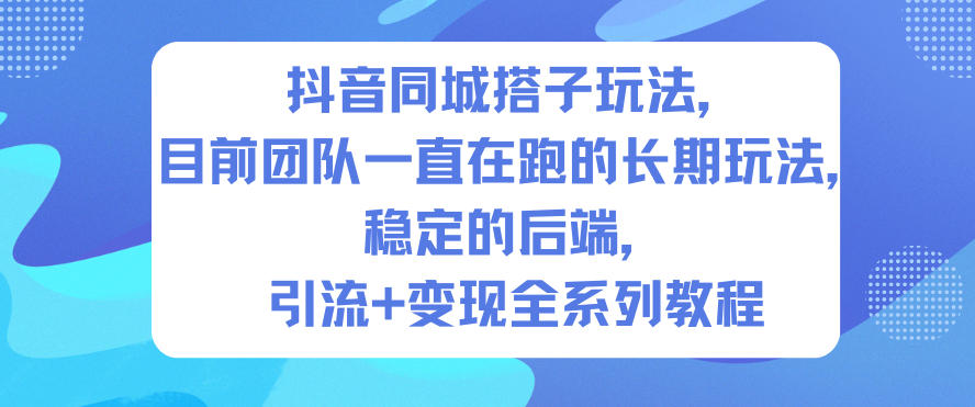 抖音同城搭子玩法，目前团队一直在跑的长期玩法，稳定的后端，引流+变现全系列教程-Ai创业网