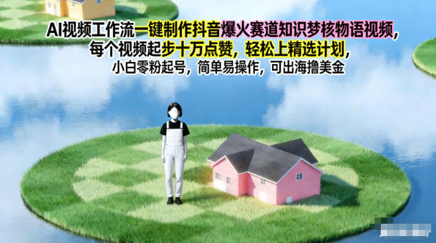 AI视频工作流一键制作抖音爆火赛道知识梦核物语视频，每个视频起步10W点赞，轻松上精选计划-Ai创业网