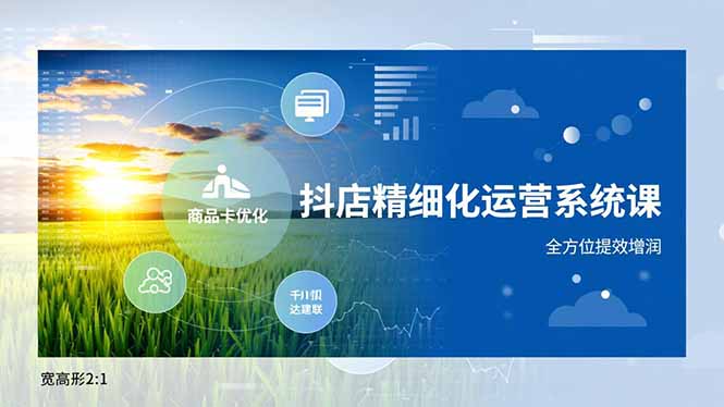 抖店精细化运营系统课，商品卡优化、达人建联、千川投放，全方位提效增润-Ai创业网