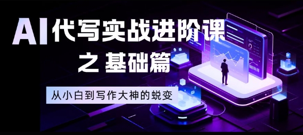 AI代写实战进阶课之基础篇，从小白到写作大神的蜕变【揭秘】-Ai创业网