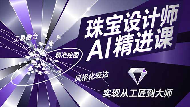 珠宝设计师AI精进课，工具融合、精准控图、风格化表达，实现从工匠到大师-Ai创业网