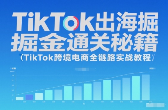 TikTok出海掘金通关秘籍，TikTok跨境电商全链路实战教程-Ai创业网