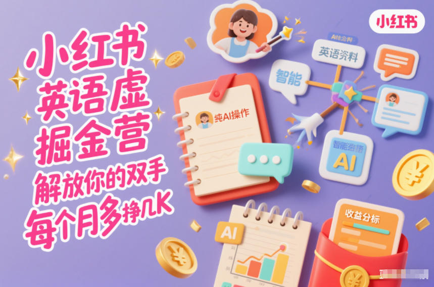 小红书英语虚拟资料掘金营，纯AI操作，解放你的双手，每个月多挣几K-Ai创业网