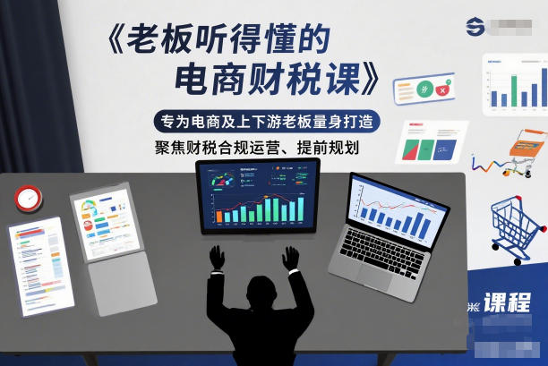 老板听得懂的电商财税课，专为电商及上下游老板量身打造，聚焦财税合规运营、提前规划-Ai创业网