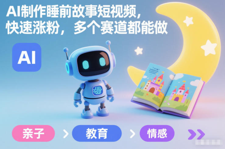 AI制作睡前故事短视频，快速涨粉，多个赛道都能做-Ai创业网