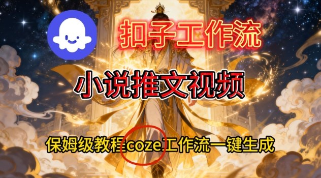 Coze扣子智能体工作流一键生成小说推文视频，保姆级搭建教学-Ai创业网
