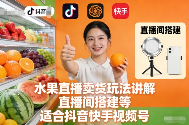 水果直播卖货玩法讲解、直播间搭建等，适合抖音快手视频号-Ai创业网