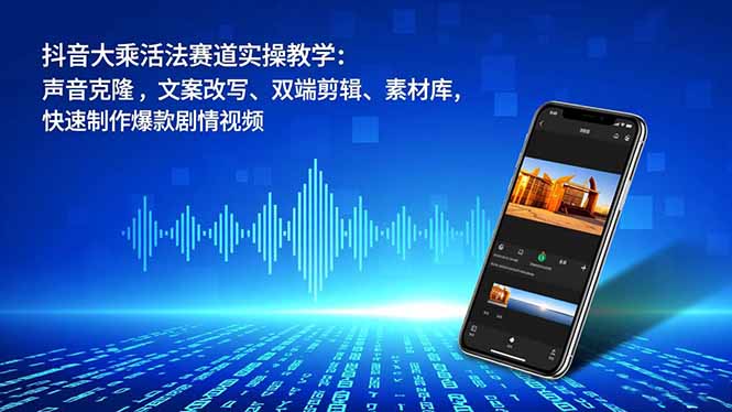 抖音大乘活法赛道实操教学：声音克隆，文案改写、双端剪辑、素材库，快速制作爆款剧情视频-Ai创业网