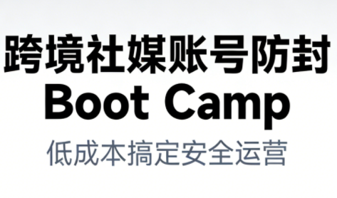 跨境社媒账号防封Boot Camp，低成本搞定社媒账号安全与长期运营-Ai创业网