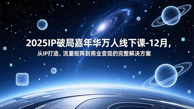 2025IP破局嘉年华万人线下课-12月，从IP打造、流量矩阵到商业变现的完整解决方案-Ai创业网