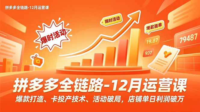 拼多多全链路-12月运营课，爆款打造、卡投产技术、活动破局，店铺单日利润破万-Ai创业网