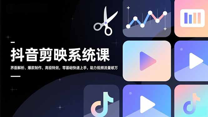 抖音剪映系统课，界面解析、爆款制作、高级特效，零基础快速上手，助力视频流量破万-Ai创业网