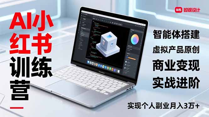 AI小红书训练营2.0，智能体搭建、虚拟产品原创、商业变现，实战进阶，实现个人副业月入3万+-Ai创业网