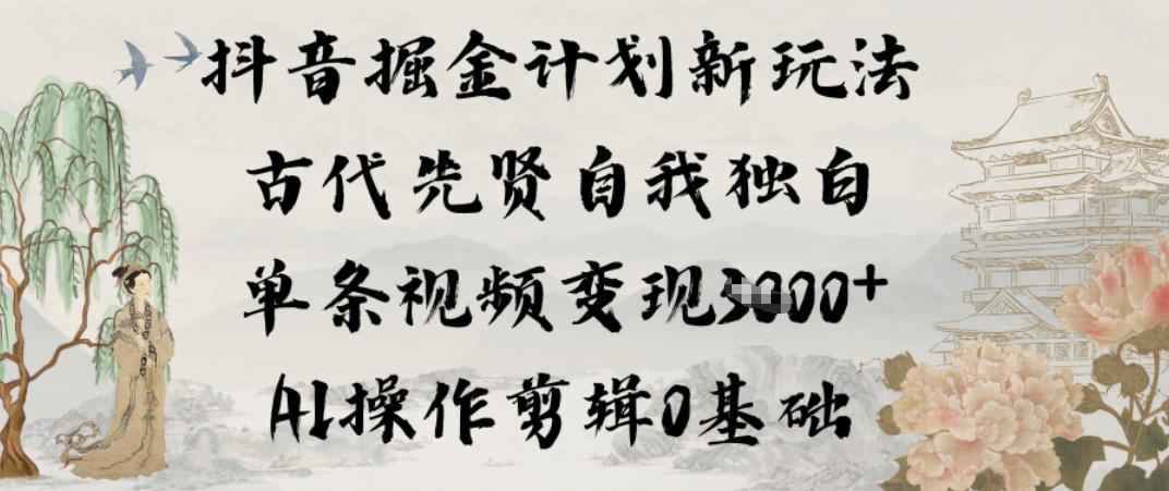 抖音掘金计划新玩法，古代先贤自我独白，单条视频变现1k+，AI操作剪辑0基础-Ai创业网