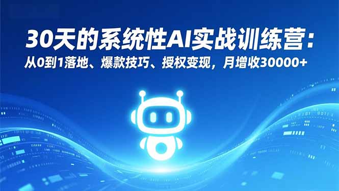 30天的系统性AI实战训练营：从0到1落地、爆款技巧、授权变现，月增收30000+-Ai创业网