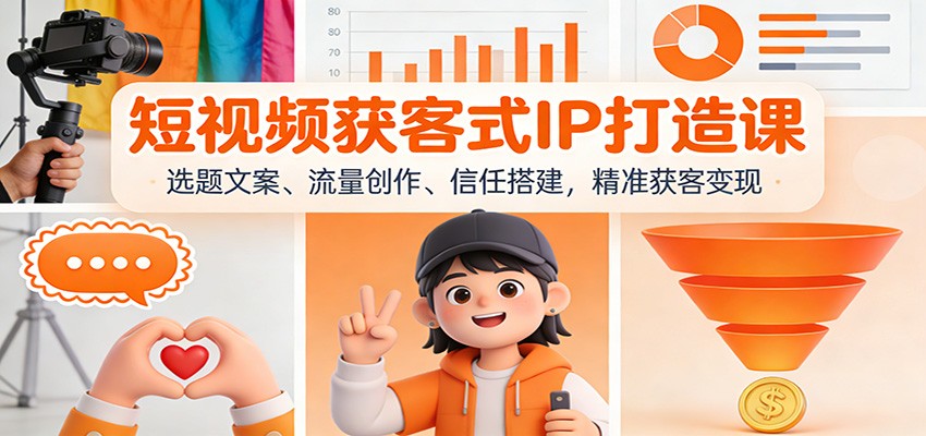 短视频获客式IP打造课：选题文案、流量创作、信任搭建，精准获客变现-Ai创业网