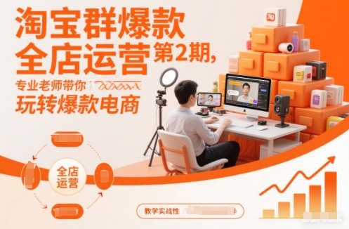 淘宝群爆款全店运营第2期，专业老师带你玩转爆款电商(更新)-Ai创业网