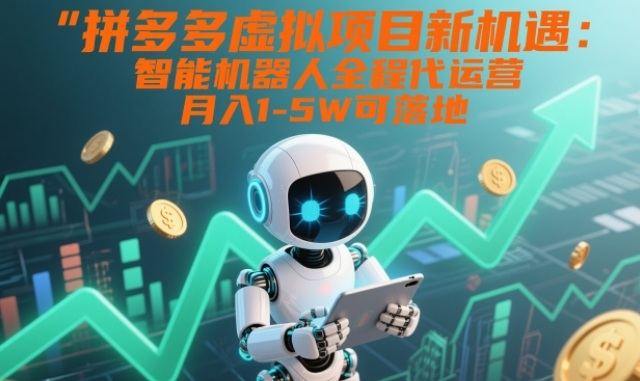 拼多多虚拟项目新机遇：智能机器人全程代运营，月入1-5W可落地【揭秘】-Ai创业网