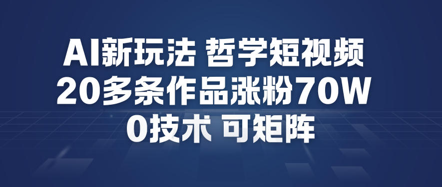 AI新玩法哲学短视频制作教学，20多条作品涨粉70W，0成本赛道，可矩阵-Ai创业网