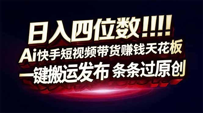 日入四位数！Ai快手短视频带货赚钱天花板，长期稳定，一键搬运发布，条条过原创-Ai创业网