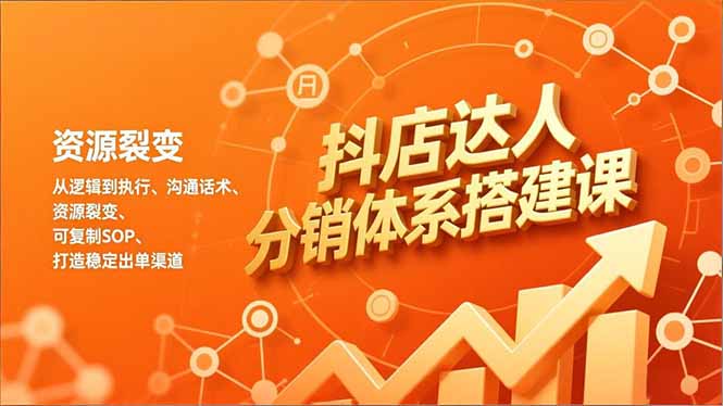 抖店达人分销体系搭建课，从逻辑到执行、沟通话术、资源裂变，可复制SOP，打造稳定出单渠道-Ai创业网