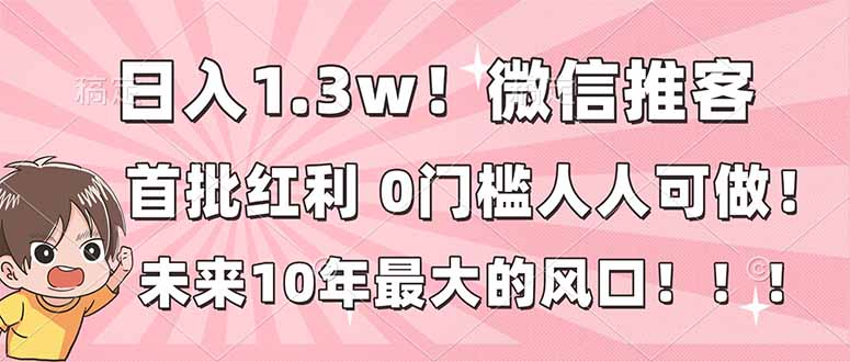 日入1.3w！微信推客，首批红利，未来10年最大的风口，0门槛，人人可做！-Ai创业网